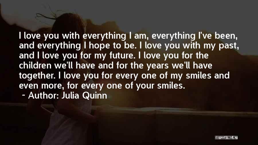 Julia Quinn Quotes: I Love You With Everything I Am, Everything I've Been, And Everything I Hope To Be. I Love You With