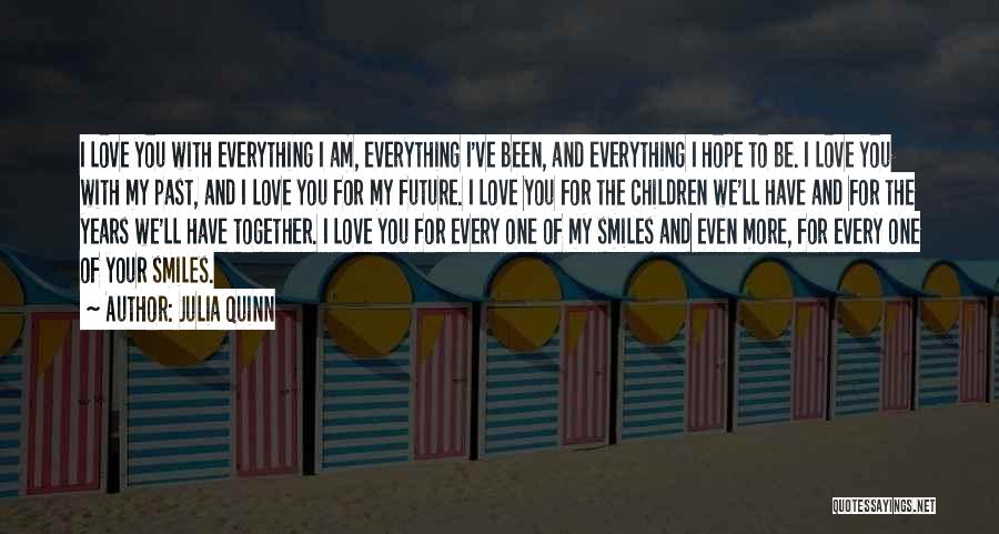 Julia Quinn Quotes: I Love You With Everything I Am, Everything I've Been, And Everything I Hope To Be. I Love You With
