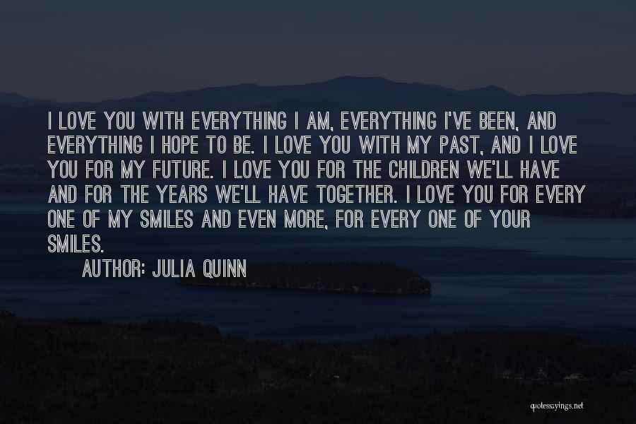 Julia Quinn Quotes: I Love You With Everything I Am, Everything I've Been, And Everything I Hope To Be. I Love You With