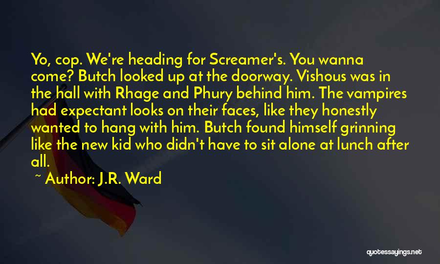 J.R. Ward Quotes: Yo, Cop. We're Heading For Screamer's. You Wanna Come? Butch Looked Up At The Doorway. Vishous Was In The Hall