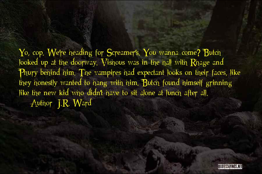 J.R. Ward Quotes: Yo, Cop. We're Heading For Screamer's. You Wanna Come? Butch Looked Up At The Doorway. Vishous Was In The Hall