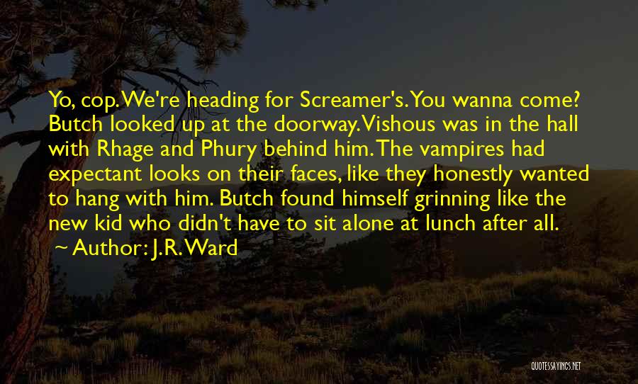 J.R. Ward Quotes: Yo, Cop. We're Heading For Screamer's. You Wanna Come? Butch Looked Up At The Doorway. Vishous Was In The Hall