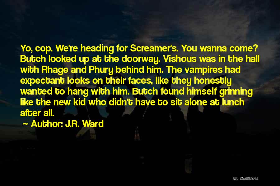 J.R. Ward Quotes: Yo, Cop. We're Heading For Screamer's. You Wanna Come? Butch Looked Up At The Doorway. Vishous Was In The Hall