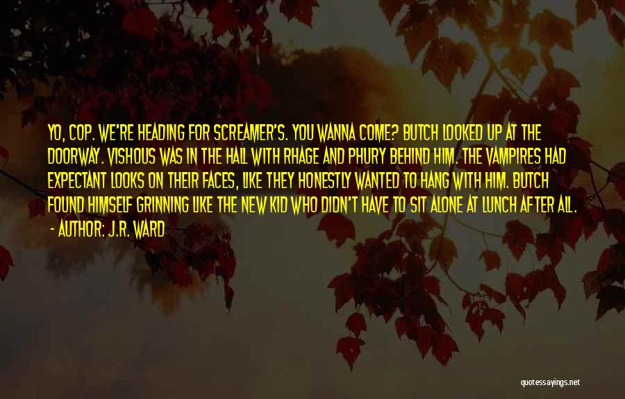 J.R. Ward Quotes: Yo, Cop. We're Heading For Screamer's. You Wanna Come? Butch Looked Up At The Doorway. Vishous Was In The Hall