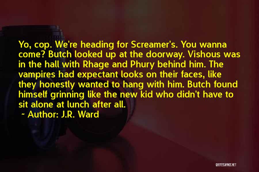 J.R. Ward Quotes: Yo, Cop. We're Heading For Screamer's. You Wanna Come? Butch Looked Up At The Doorway. Vishous Was In The Hall