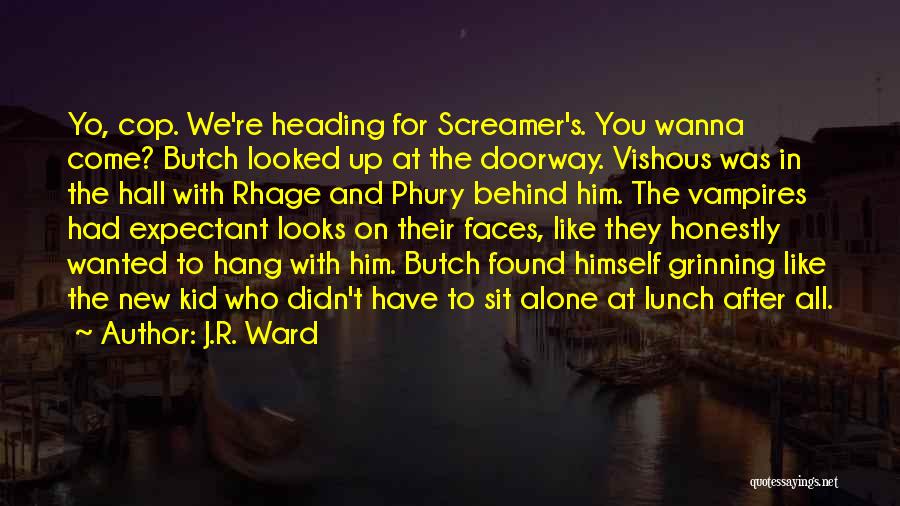 J.R. Ward Quotes: Yo, Cop. We're Heading For Screamer's. You Wanna Come? Butch Looked Up At The Doorway. Vishous Was In The Hall