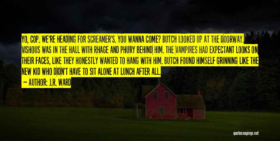 J.R. Ward Quotes: Yo, Cop. We're Heading For Screamer's. You Wanna Come? Butch Looked Up At The Doorway. Vishous Was In The Hall