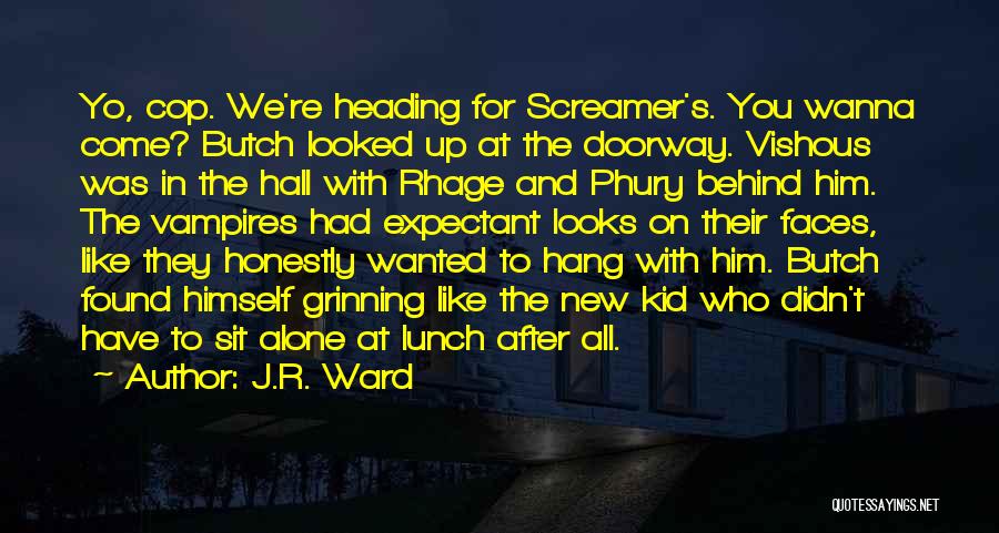 J.R. Ward Quotes: Yo, Cop. We're Heading For Screamer's. You Wanna Come? Butch Looked Up At The Doorway. Vishous Was In The Hall