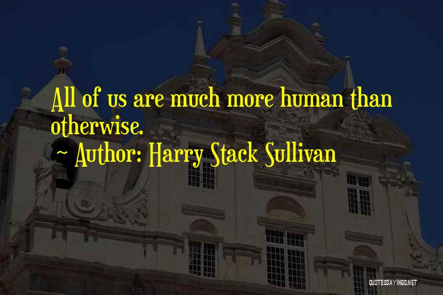 Harry Stack Sullivan Quotes: All Of Us Are Much More Human Than Otherwise.