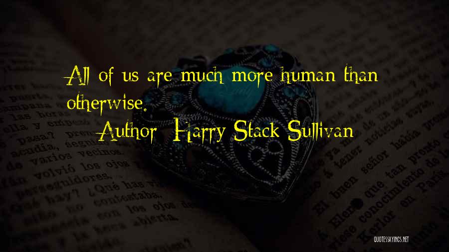 Harry Stack Sullivan Quotes: All Of Us Are Much More Human Than Otherwise.