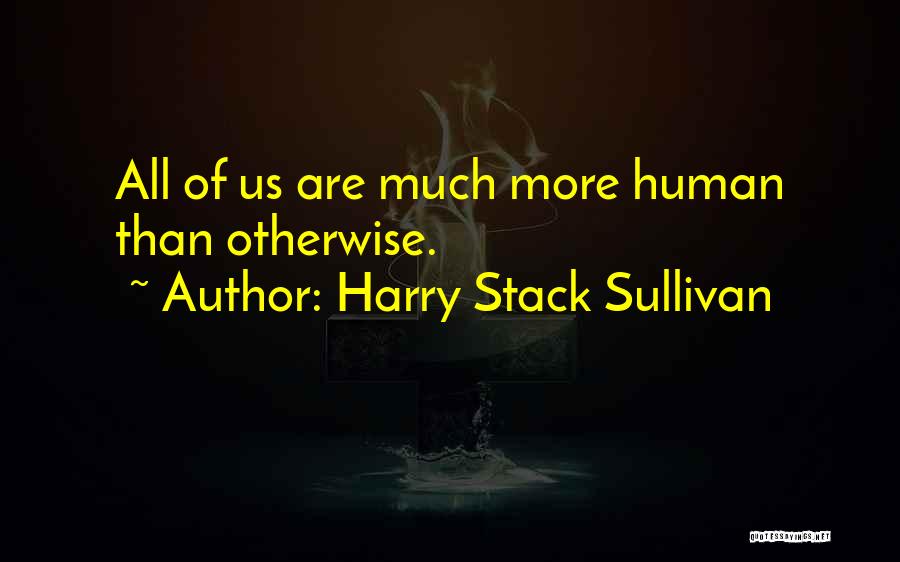 Harry Stack Sullivan Quotes: All Of Us Are Much More Human Than Otherwise.