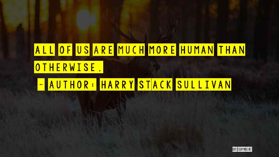 Harry Stack Sullivan Quotes: All Of Us Are Much More Human Than Otherwise.