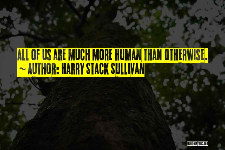 Harry Stack Sullivan Quotes: All Of Us Are Much More Human Than Otherwise.