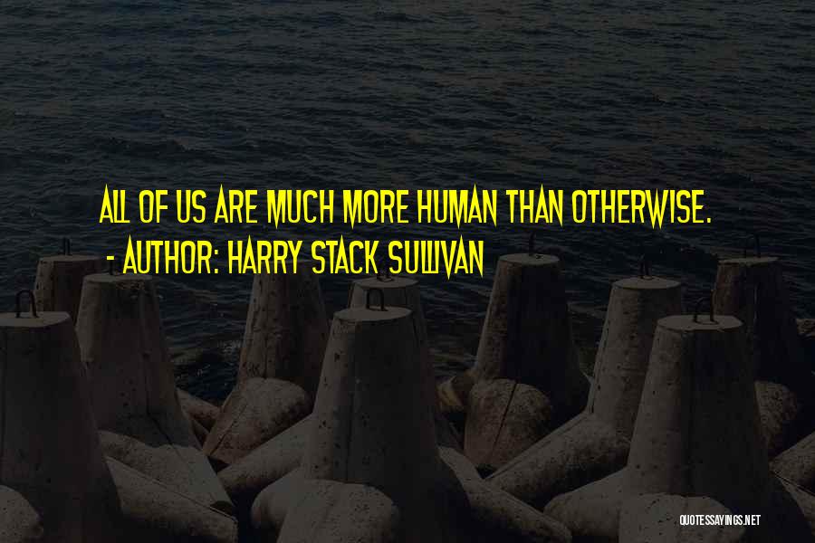 Harry Stack Sullivan Quotes: All Of Us Are Much More Human Than Otherwise.