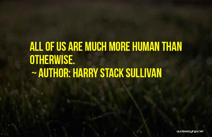 Harry Stack Sullivan Quotes: All Of Us Are Much More Human Than Otherwise.