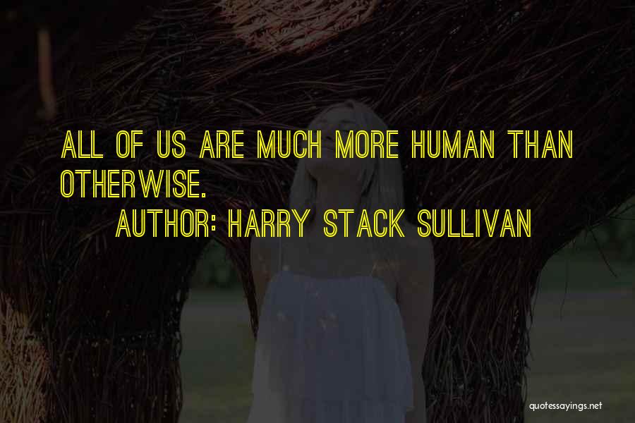 Harry Stack Sullivan Quotes: All Of Us Are Much More Human Than Otherwise.