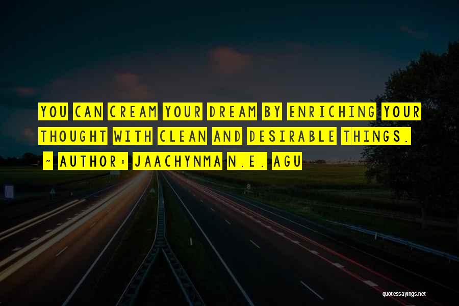 Jaachynma N.E. Agu Quotes: You Can Cream Your Dream By Enriching Your Thought With Clean And Desirable Things.