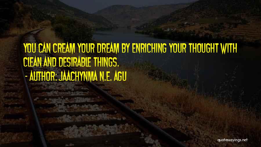 Jaachynma N.E. Agu Quotes: You Can Cream Your Dream By Enriching Your Thought With Clean And Desirable Things.