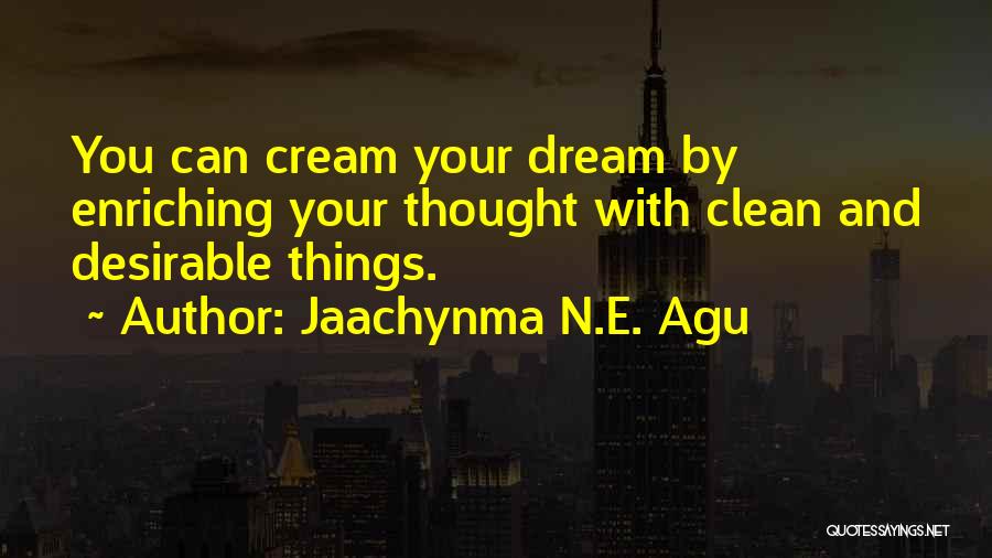 Jaachynma N.E. Agu Quotes: You Can Cream Your Dream By Enriching Your Thought With Clean And Desirable Things.