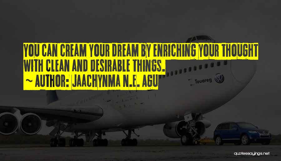 Jaachynma N.E. Agu Quotes: You Can Cream Your Dream By Enriching Your Thought With Clean And Desirable Things.