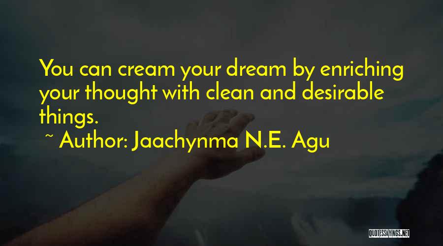 Jaachynma N.E. Agu Quotes: You Can Cream Your Dream By Enriching Your Thought With Clean And Desirable Things.