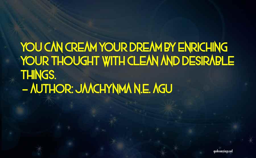 Jaachynma N.E. Agu Quotes: You Can Cream Your Dream By Enriching Your Thought With Clean And Desirable Things.