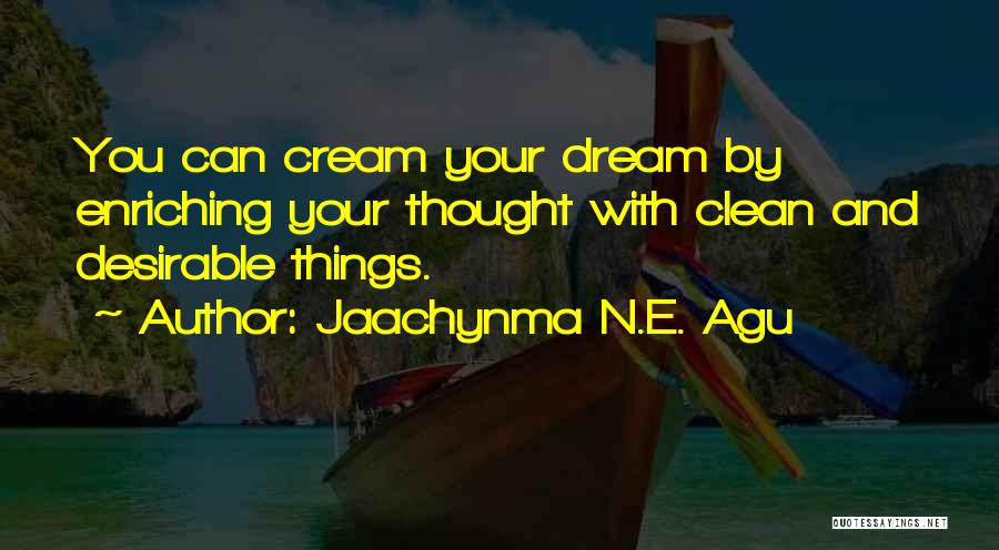 Jaachynma N.E. Agu Quotes: You Can Cream Your Dream By Enriching Your Thought With Clean And Desirable Things.
