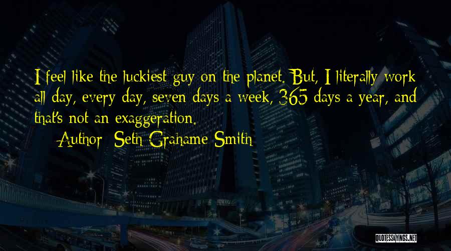 Seth Grahame-Smith Quotes: I Feel Like The Luckiest Guy On The Planet. But, I Literally Work All Day, Every Day, Seven Days A