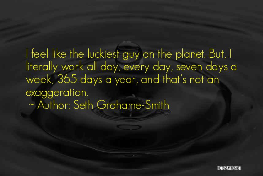 Seth Grahame-Smith Quotes: I Feel Like The Luckiest Guy On The Planet. But, I Literally Work All Day, Every Day, Seven Days A