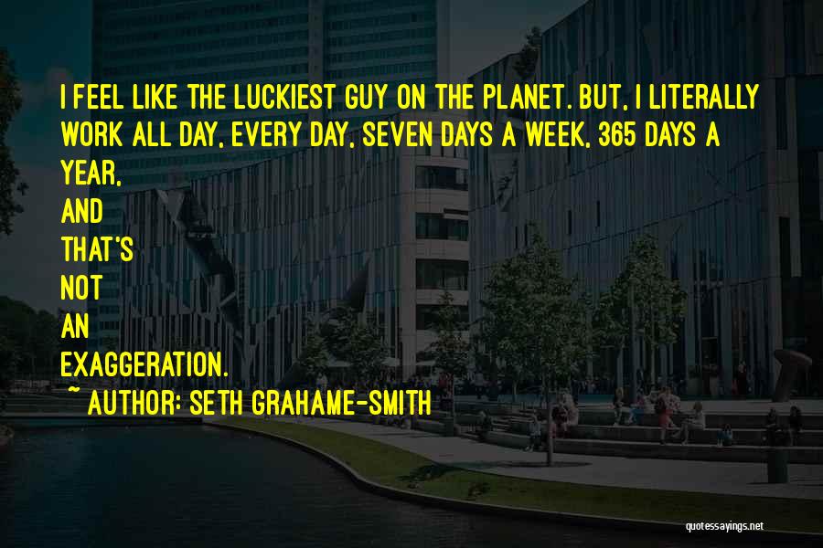Seth Grahame-Smith Quotes: I Feel Like The Luckiest Guy On The Planet. But, I Literally Work All Day, Every Day, Seven Days A