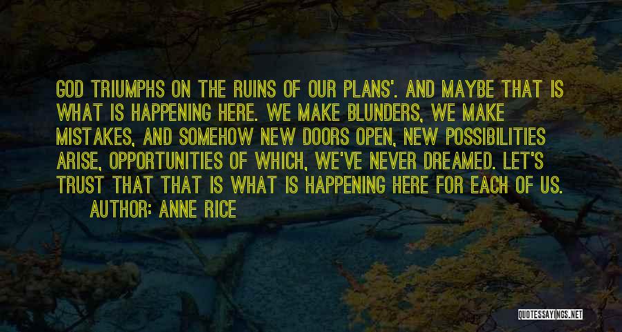 Anne Rice Quotes: God Triumphs On The Ruins Of Our Plans'. And Maybe That Is What Is Happening Here. We Make Blunders, We