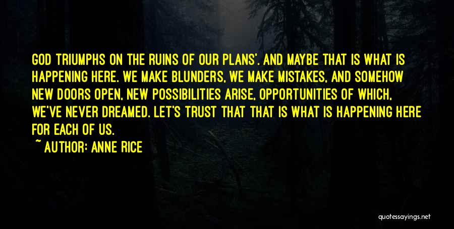 Anne Rice Quotes: God Triumphs On The Ruins Of Our Plans'. And Maybe That Is What Is Happening Here. We Make Blunders, We