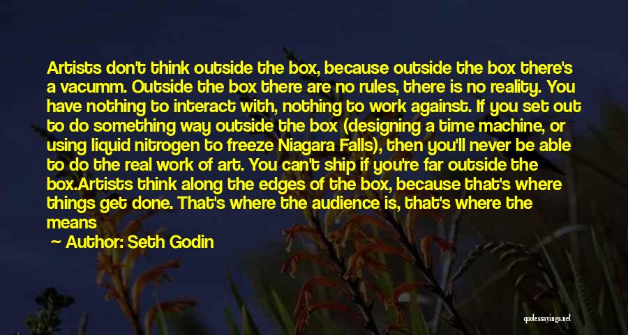 Seth Godin Quotes: Artists Don't Think Outside The Box, Because Outside The Box There's A Vacumm. Outside The Box There Are No Rules,