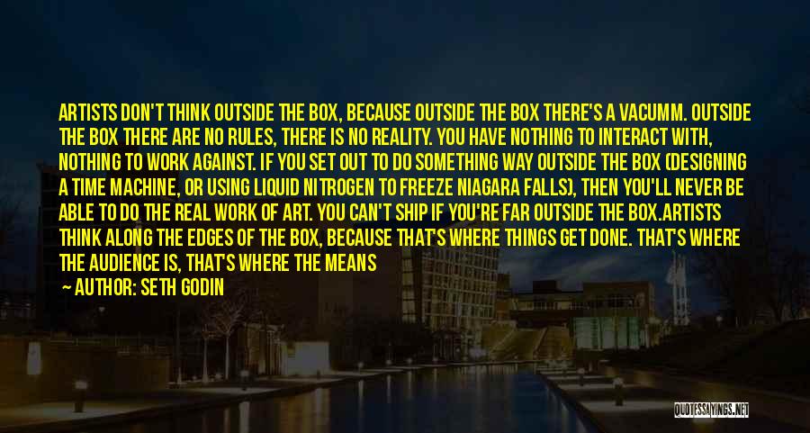 Seth Godin Quotes: Artists Don't Think Outside The Box, Because Outside The Box There's A Vacumm. Outside The Box There Are No Rules,