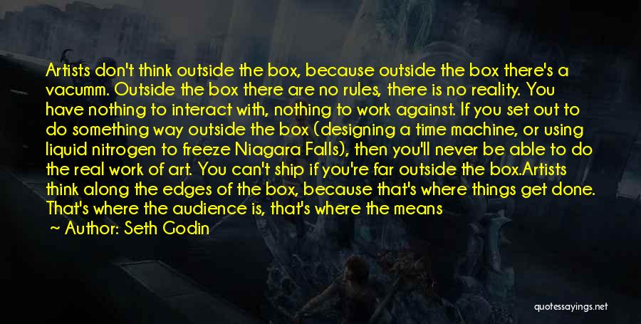 Seth Godin Quotes: Artists Don't Think Outside The Box, Because Outside The Box There's A Vacumm. Outside The Box There Are No Rules,