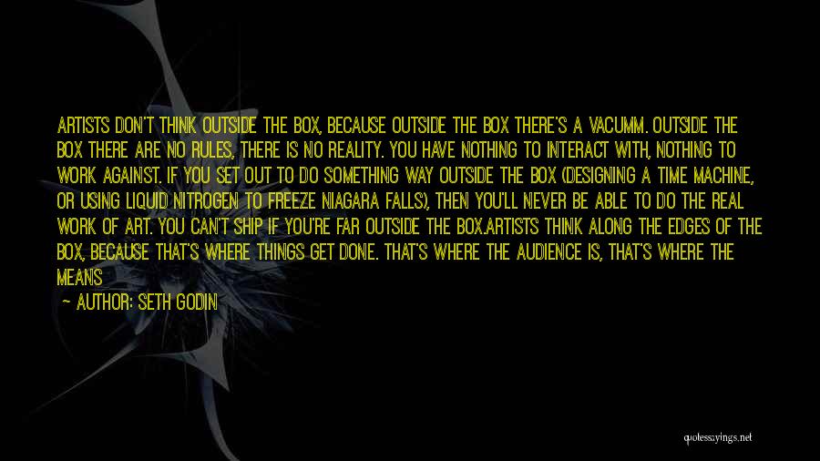 Seth Godin Quotes: Artists Don't Think Outside The Box, Because Outside The Box There's A Vacumm. Outside The Box There Are No Rules,