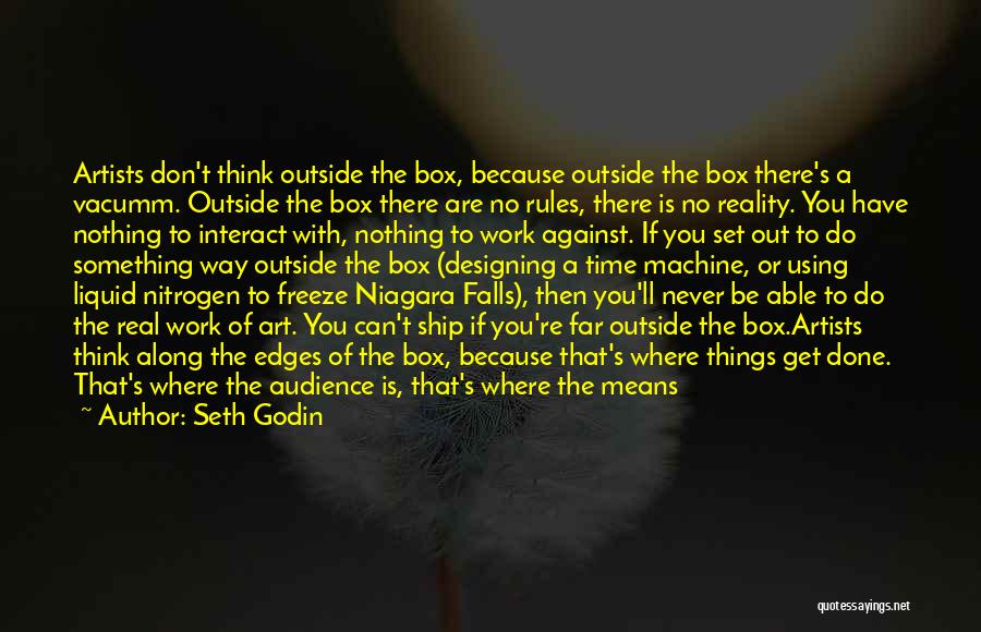 Seth Godin Quotes: Artists Don't Think Outside The Box, Because Outside The Box There's A Vacumm. Outside The Box There Are No Rules,