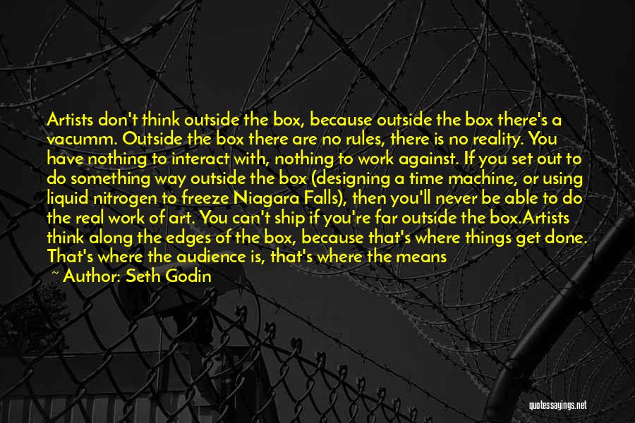 Seth Godin Quotes: Artists Don't Think Outside The Box, Because Outside The Box There's A Vacumm. Outside The Box There Are No Rules,