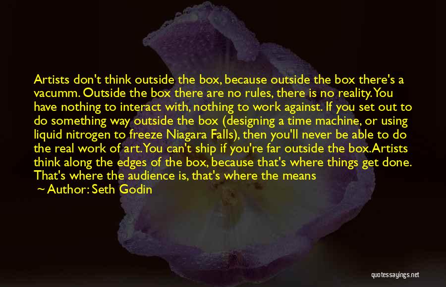 Seth Godin Quotes: Artists Don't Think Outside The Box, Because Outside The Box There's A Vacumm. Outside The Box There Are No Rules,
