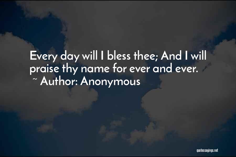 Anonymous Quotes: Every Day Will I Bless Thee; And I Will Praise Thy Name For Ever And Ever.