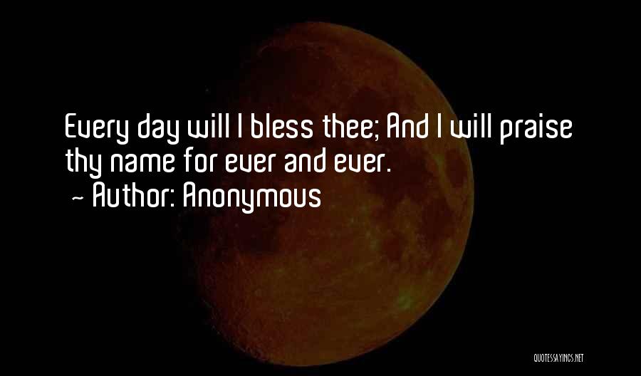 Anonymous Quotes: Every Day Will I Bless Thee; And I Will Praise Thy Name For Ever And Ever.