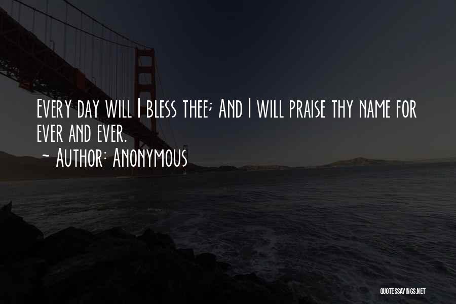 Anonymous Quotes: Every Day Will I Bless Thee; And I Will Praise Thy Name For Ever And Ever.