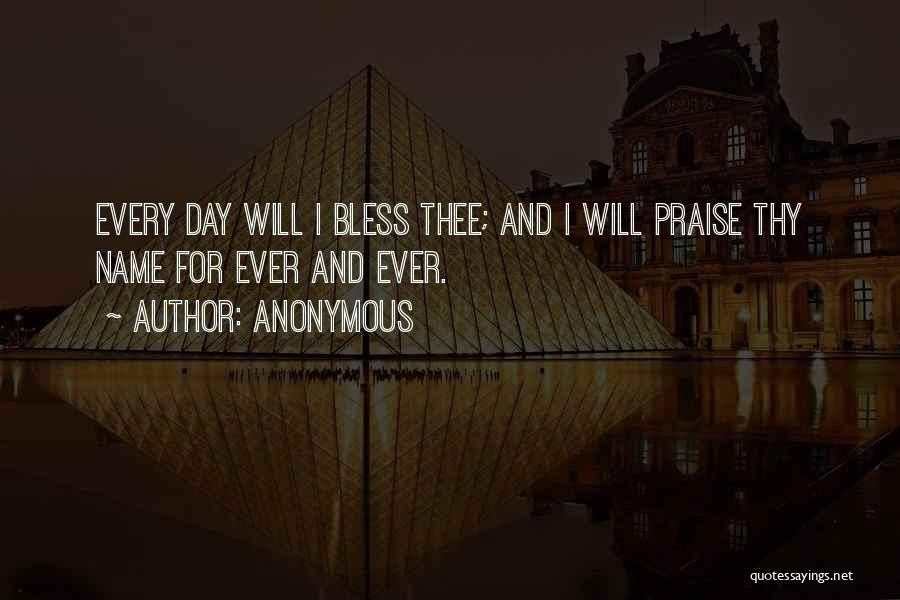 Anonymous Quotes: Every Day Will I Bless Thee; And I Will Praise Thy Name For Ever And Ever.