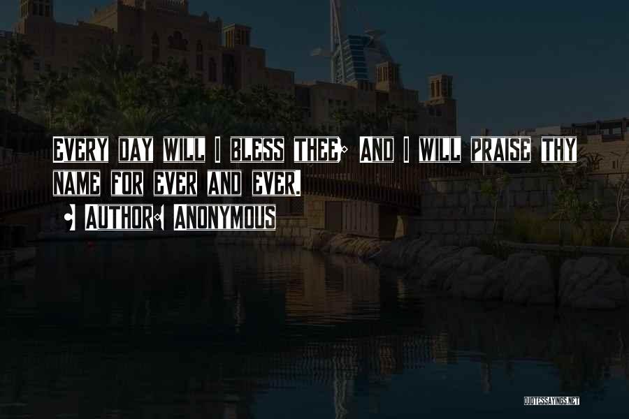 Anonymous Quotes: Every Day Will I Bless Thee; And I Will Praise Thy Name For Ever And Ever.