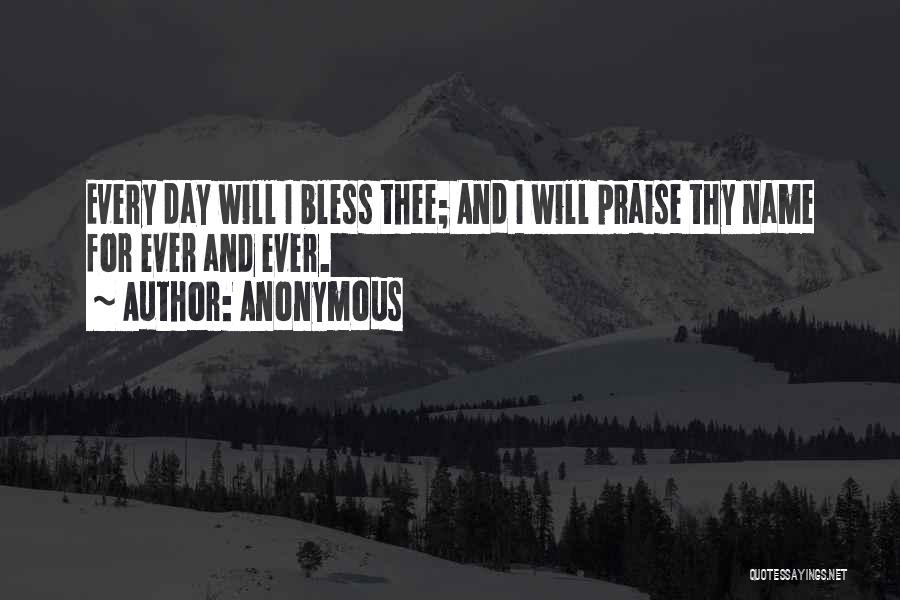 Anonymous Quotes: Every Day Will I Bless Thee; And I Will Praise Thy Name For Ever And Ever.