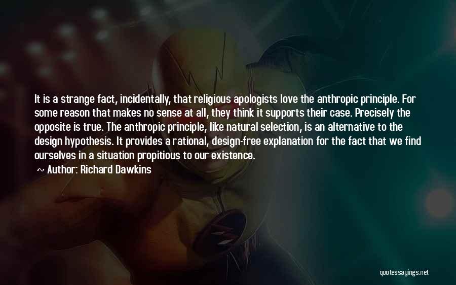 Richard Dawkins Quotes: It Is A Strange Fact, Incidentally, That Religious Apologists Love The Anthropic Principle. For Some Reason That Makes No Sense