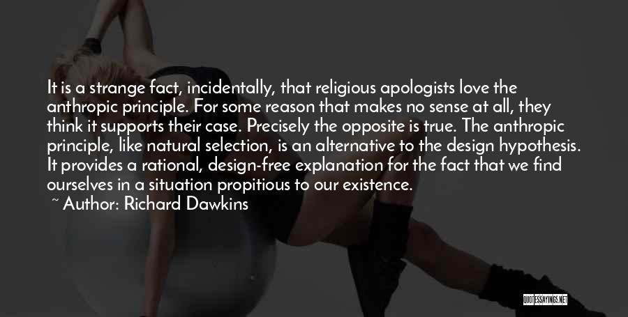 Richard Dawkins Quotes: It Is A Strange Fact, Incidentally, That Religious Apologists Love The Anthropic Principle. For Some Reason That Makes No Sense