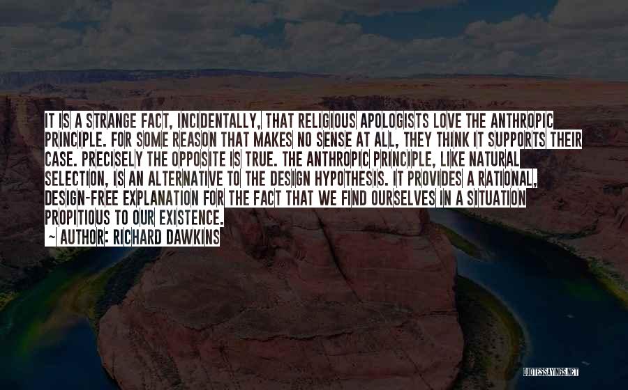 Richard Dawkins Quotes: It Is A Strange Fact, Incidentally, That Religious Apologists Love The Anthropic Principle. For Some Reason That Makes No Sense