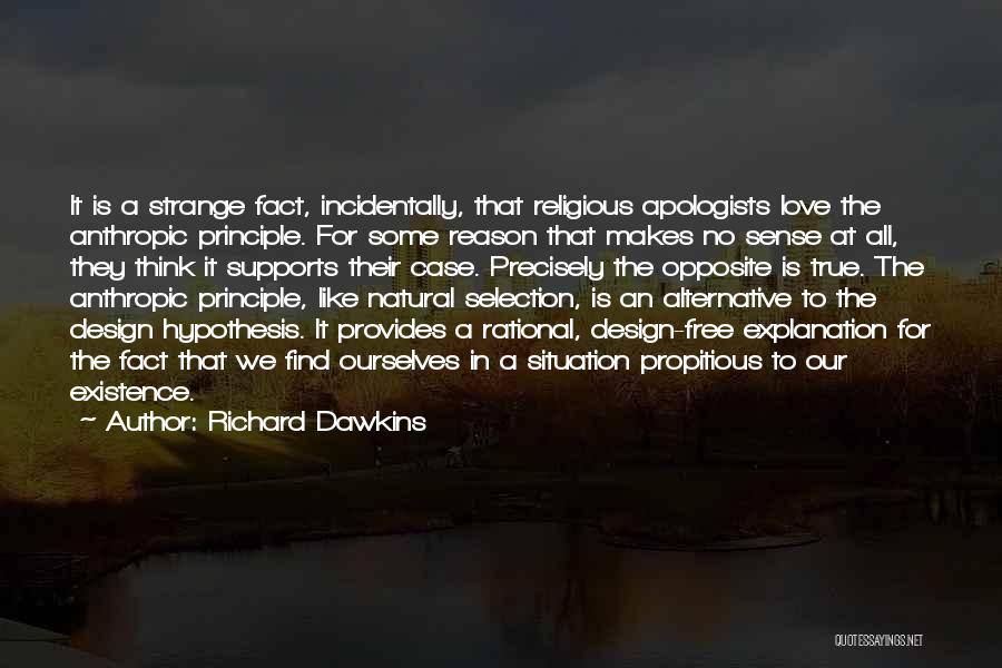 Richard Dawkins Quotes: It Is A Strange Fact, Incidentally, That Religious Apologists Love The Anthropic Principle. For Some Reason That Makes No Sense