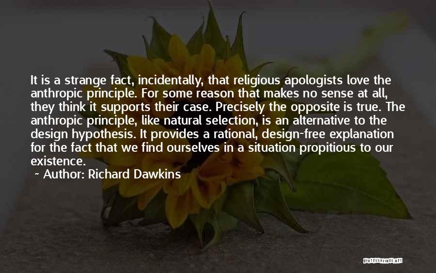 Richard Dawkins Quotes: It Is A Strange Fact, Incidentally, That Religious Apologists Love The Anthropic Principle. For Some Reason That Makes No Sense